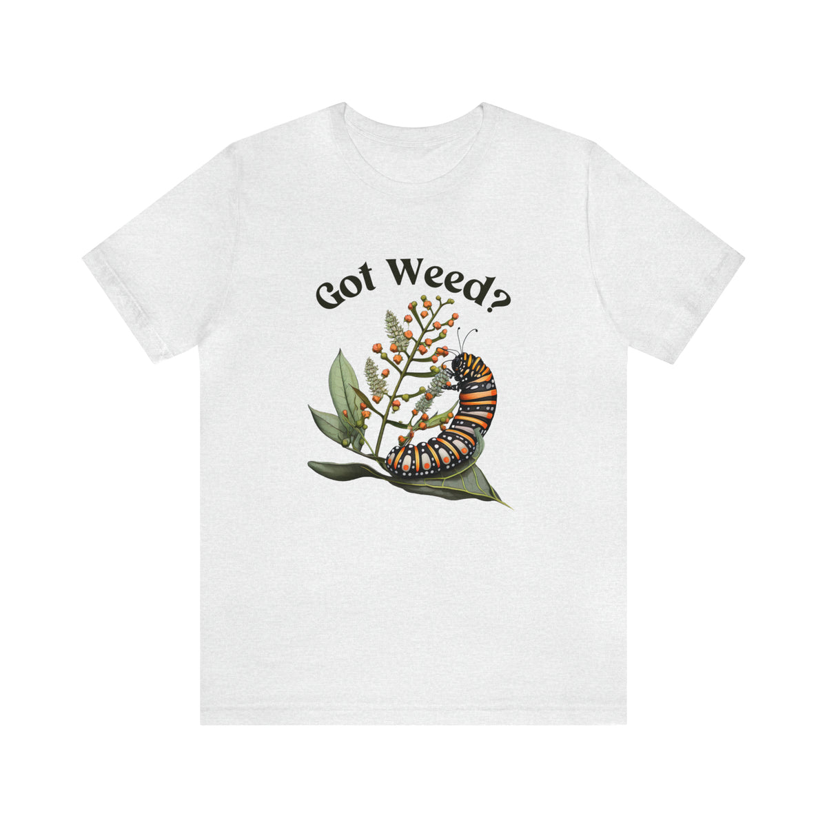Got Weed Funny Caterpillar Tshirt | Monarch Butterfly Summer Shirt | Milkweed Nature Shirt | Nature Lover Gift | Unisex Jersey T-shirt