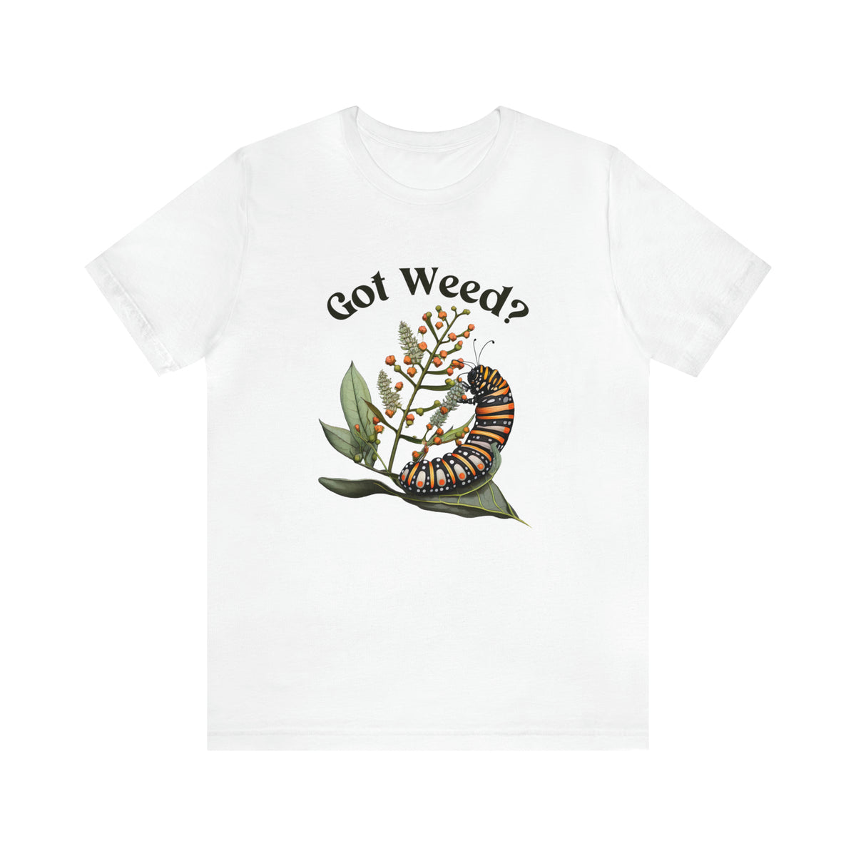 Got Weed Funny Caterpillar Tshirt | Monarch Butterfly Summer Shirt | Milkweed Nature Shirt | Nature Lover Gift | Unisex Jersey T-shirt
